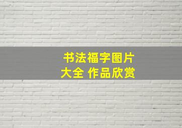 书法福字图片大全 作品欣赏